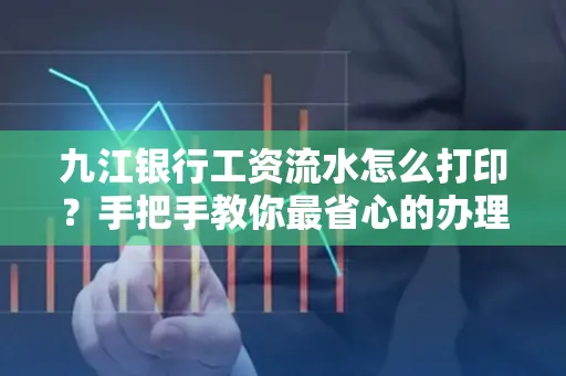九江银行工资流水怎么打印?手把手教你最省心的办理方式