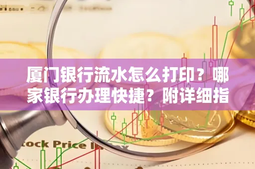 厦门银行流水怎么打印?哪家银行办理快捷?附详细指南