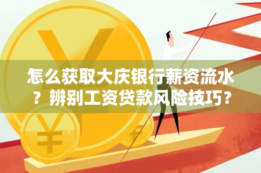 怎么获取大庆银行薪资流水?辨别工资贷款风险技巧?