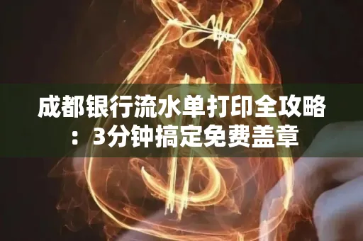 成都银行流水单打印全攻略：3分钟搞定免费盖章