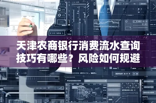 天津农商银行消费流水查询技巧有哪些?风险如何规避?