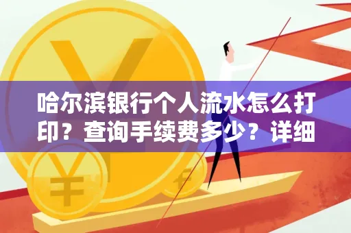 哈尔滨银行个人流水怎么打印?查询手续费多少?详细流程及省钱攻略!