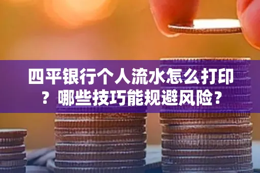 四平银行个人流水怎么打印?哪些技巧能规避风险?