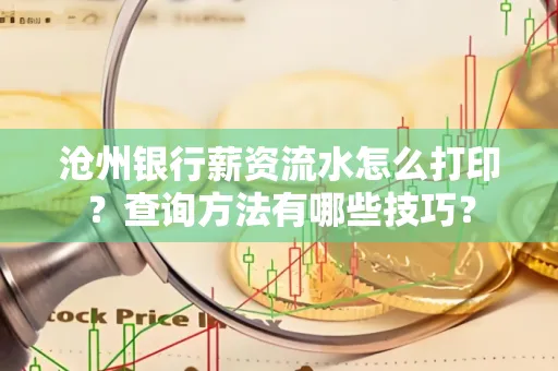 沧州银行薪资流水怎么打印?查询方法有哪些技巧?