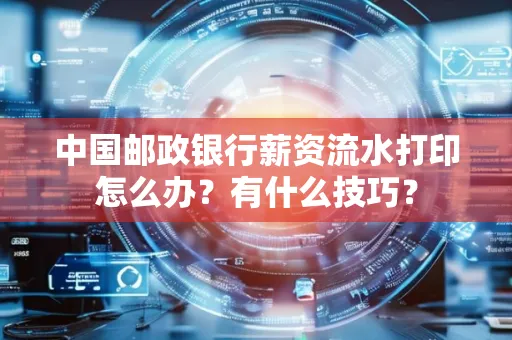 中国邮政银行薪资流水打印怎么办?有什么技巧?