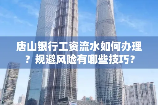 唐山银行工资流水如何办理?规避风险有哪些技巧?