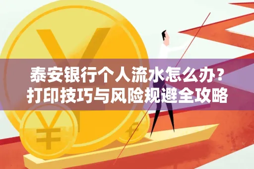 泰安银行个人流水怎么办?打印技巧与风险规避全攻略