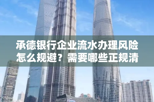 承德银行企业流水办理风险怎么规避?需要哪些正规清分策略?