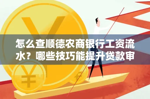 怎么查顺德农商银行工资流水?哪些技巧能提升贷款审核成功率?