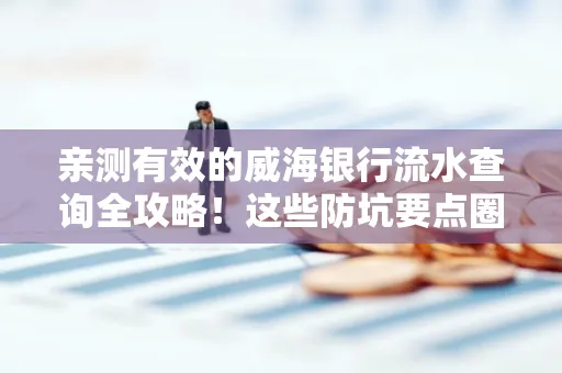 亲测有效的威海银行流水查询全攻略!这些防坑要点圈起来重点看