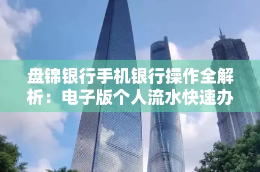 盘锦银行手机银行操作全解析:电子版个人流水快速办理指南