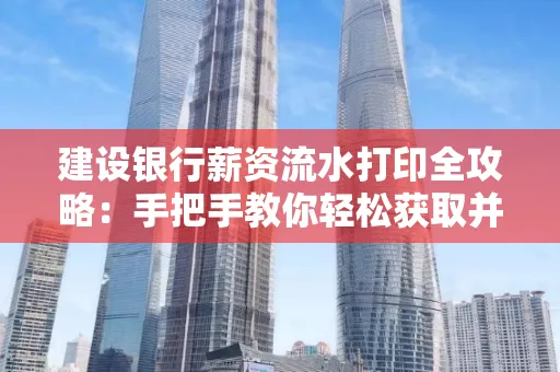建设银行薪资流水打印全攻略:手把手教你轻松获取并鉴别真假!