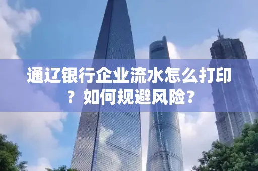 通辽银行企业流水怎么打印?如何规避风险?