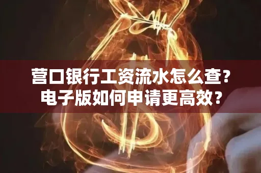 营口银行工资流水怎么查?电子版如何申请更高效?