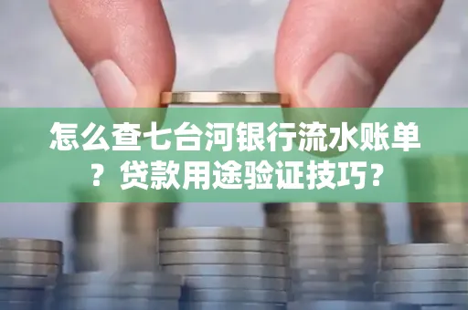 怎么查七台河银行流水账单?贷款用途验证技巧?