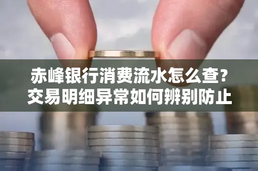赤峰银行消费流水怎么查?交易明细异常如何辨别防止诈骗