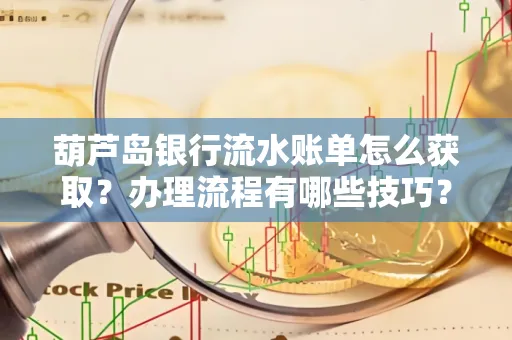 葫芦岛银行流水账单怎么获取?办理流程有哪些技巧?