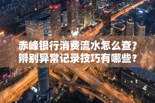 赤峰银行消费流水怎么查?辨别异常记录技巧有哪些?