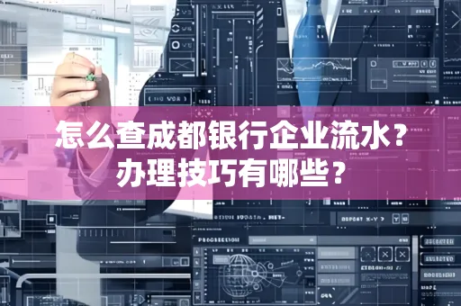 怎么查成都银行企业流水?办理技巧有哪些?