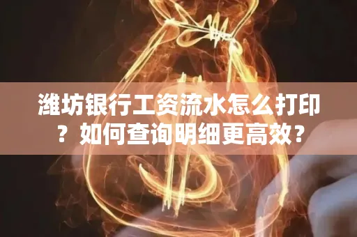 潍坊银行工资流水怎么打印?如何查询明细更高效?