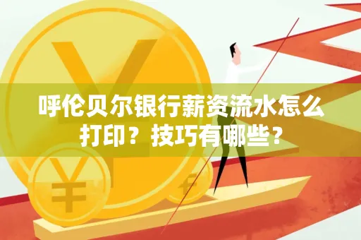 呼伦贝尔银行薪资流水怎么打印?技巧有哪些?