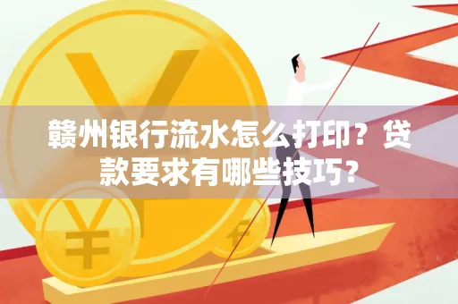 赣州银行流水怎么打印?贷款要求有哪些技巧?