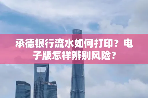承德银行流水如何打印?电子版怎样辨别风险?