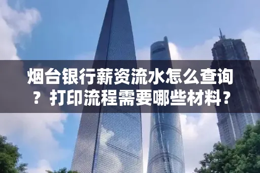 烟台银行薪资流水怎么查询?打印流程需要哪些材料?