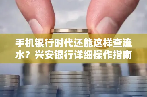 手机银行时代还能这样查流水?兴安银行详细操作指南拿走不谢