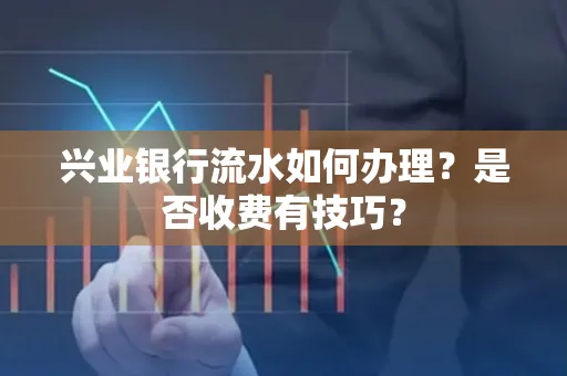 兴业银行流水如何办理?是否收费有技巧?