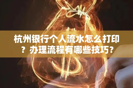 杭州银行个人流水怎么打印?办理流程有哪些技巧?