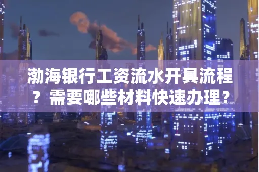 渤海银行工资流水开具流程?需要哪些材料快速办理?