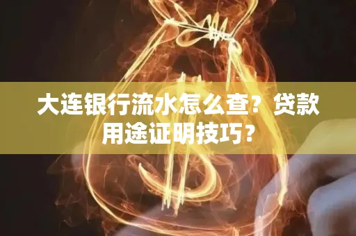 大连银行流水怎么查?贷款用途证明技巧?