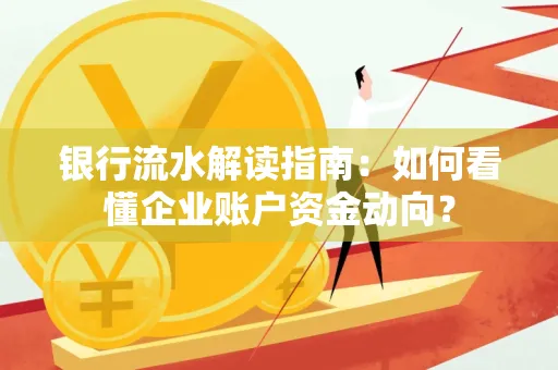 银行流水解读指南:如何看懂企业账户资金动向?