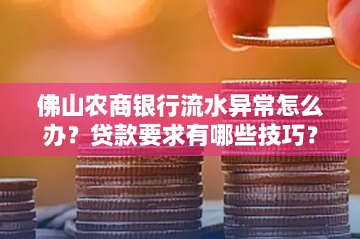 佛山农商银行流水异常怎么办?贷款要求有哪些技巧?