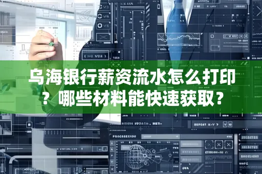 乌海银行薪资流水怎么打印?哪些材料能快速获取?