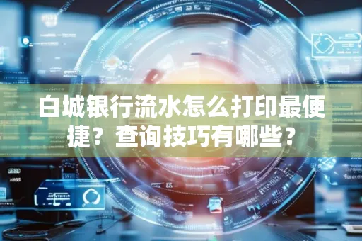 白城银行流水怎么打印最便捷?查询技巧有哪些?