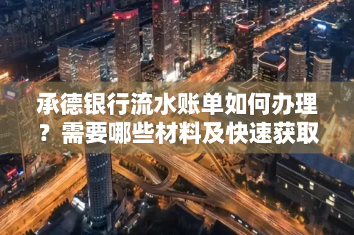 承德银行流水账单如何办理?需要哪些材料及快速获取方法?