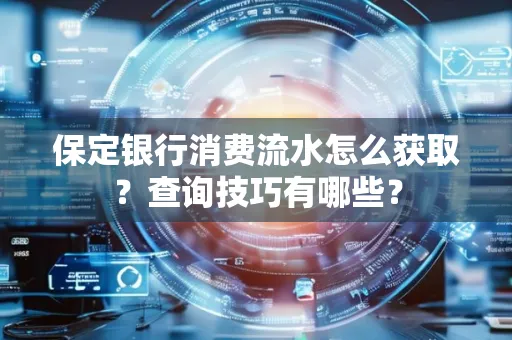 保定银行消费流水怎么获取?查询技巧有哪些?