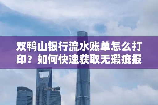 双鸭山银行流水账单怎么打印?如何快速获取无瑕疵报告?