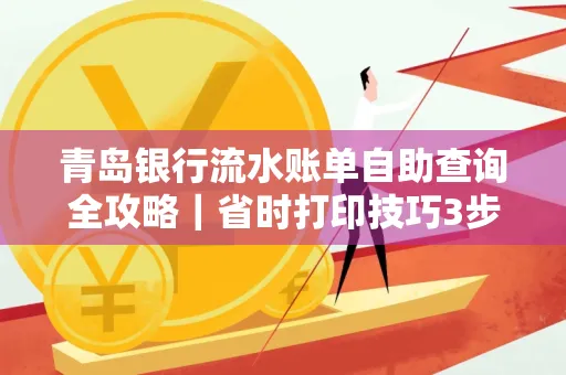 青岛银行流水账单自助查询全攻略｜省时打印技巧3步搞定