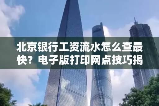 北京银行工资流水怎么查最快？电子版打印网点技巧揭秘