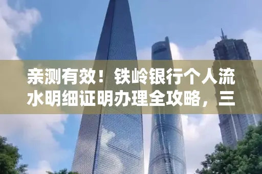 亲测有效！铁岭银行个人流水明细证明办理全攻略，三天拿证不绕路