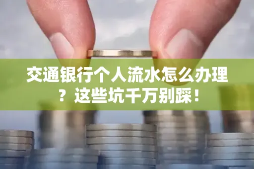 交通银行个人流水怎么办理?这些坑千万别踩!