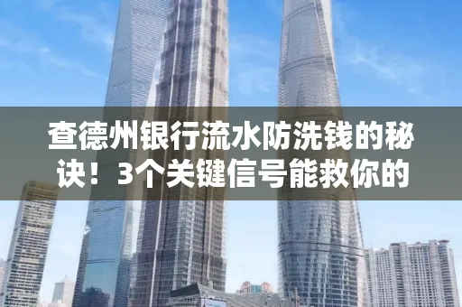 查德州银行流水防洗钱的秘诀!3个关键信号能救你的钱包(附实战技巧)