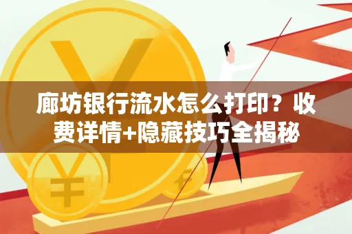 廊坊银行流水怎么打印?收费详情+隐藏技巧全揭秘