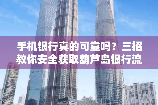 手机银行真的可靠吗?三招教你安全获取葫芦岛银行流水凭证