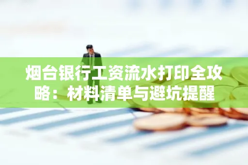 烟台银行工资流水打印全攻略:材料清单与避坑提醒