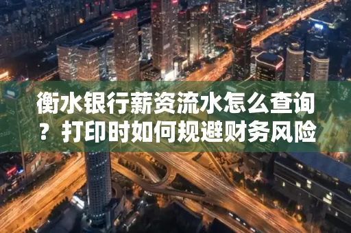 衡水银行薪资流水怎么查询?打印时如何规避财务风险?