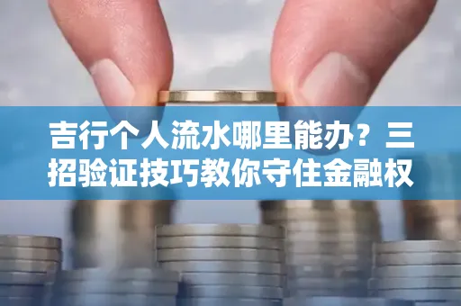 吉行个人流水哪里能办?三招验证技巧教你守住金融权益